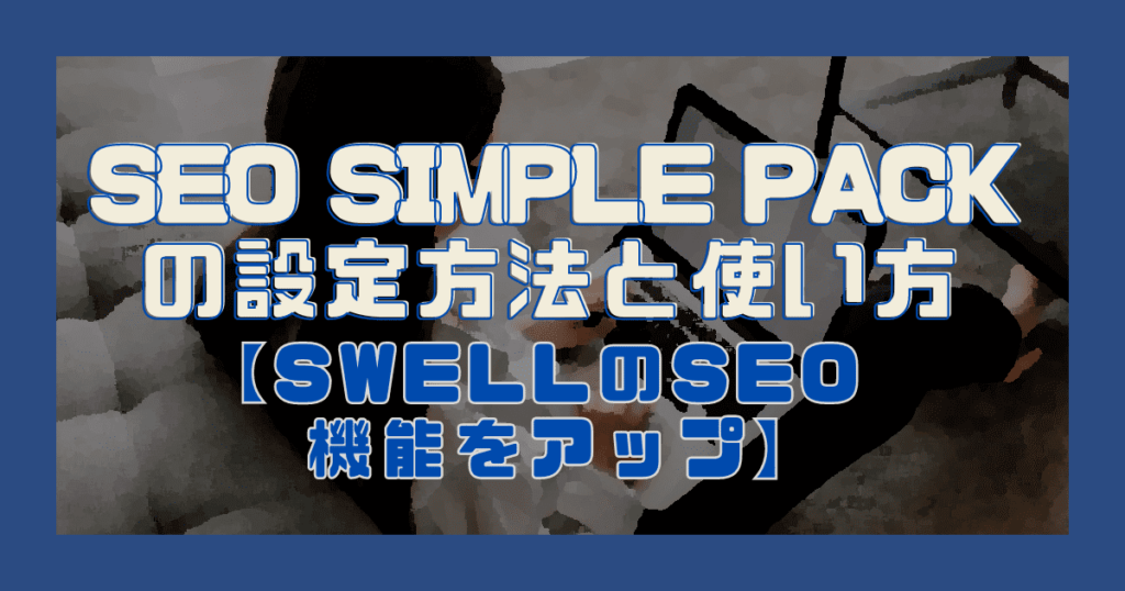 SEO SIMPLE PACKの設定方法【SWELLのSEO機能をアップ】