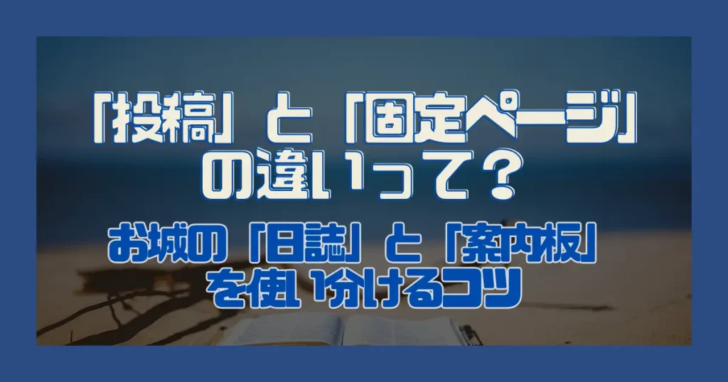 「投稿」と「固定ページ」の違いって？お城の「日誌」と「案内板」を使い分けるコツ