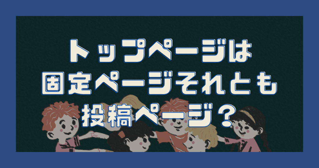 トップページは固定ページそれとも投稿ページ？【WordPressのブログサイト】