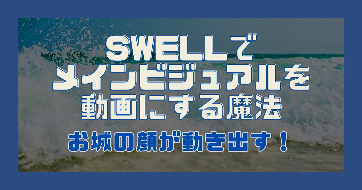 SWELLでメインビジュアルを動画にする魔法｜お城の顔が動き出す！