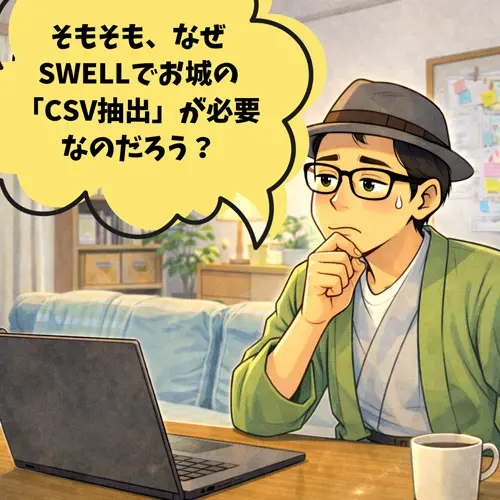 そもそも、　「なぜSWELLでお城「CSV抽出」が必要なのだろう？」って考えているところ…。