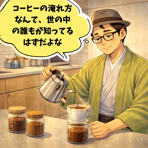 自分では、コーヒーの入れ方なんて、世の中の人がすべて知ってると思っているところ…