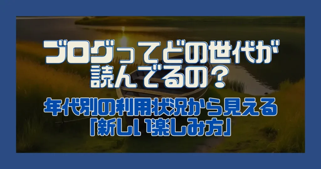 ブログってどの世代が読んでるの？｜年代別の利用状況から見える「新しい楽しみ方」