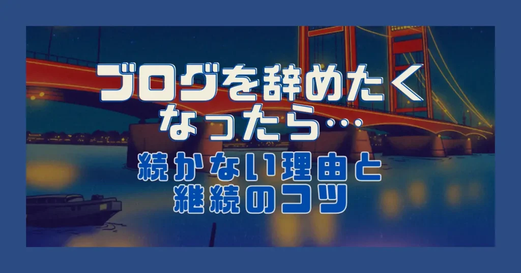 ブログを辞めたくなったら…｜続かない理由と継続のコツ