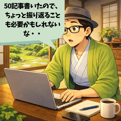 50記事書いたので、「ちょっと振り返ることも必要かもしれないな」と思っているところ…。