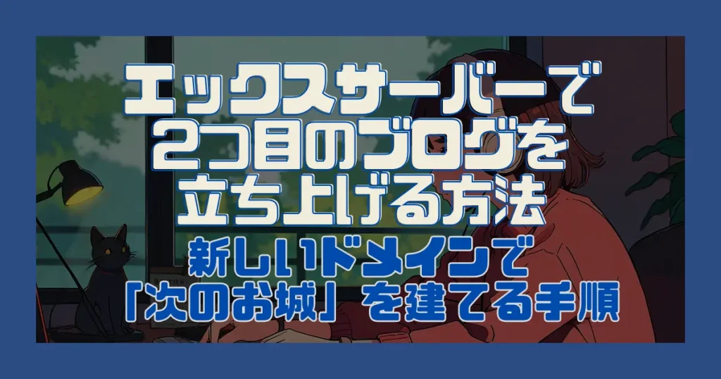 エックスサーバーで2つ目のブログを立ち上げる方法｜新しいドメインで「次のお城」を建てる手順