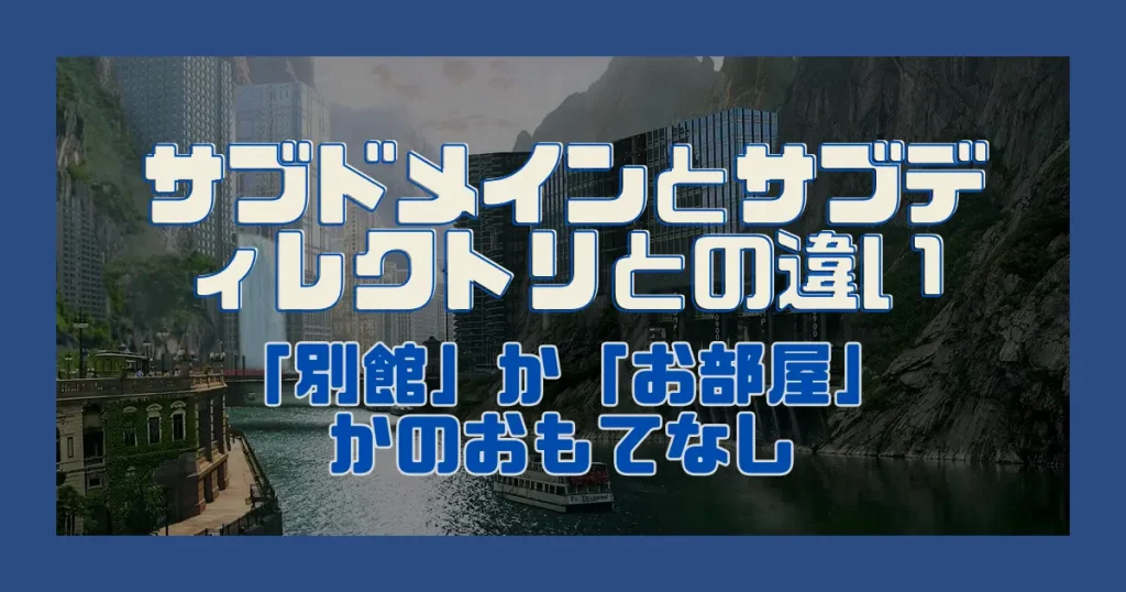サブドメインとサブディレクトリの違い｜「別館」か「お部屋」かのおもてなし