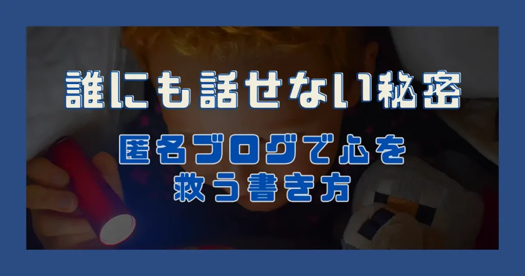 「誰にも話せない秘密」｜匿名ブログで心を救う書き方