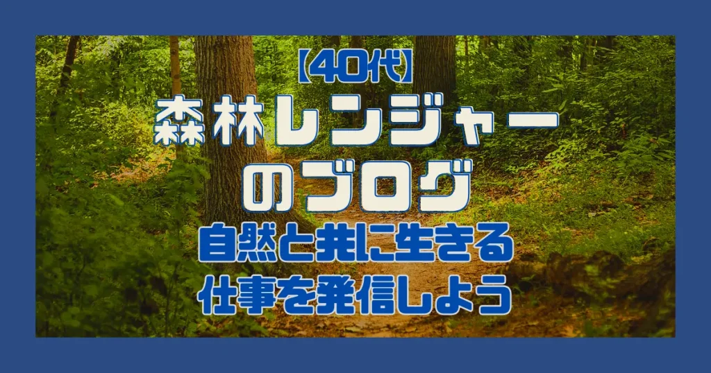 【40代】森林レンジャーのブログ｜自然と共に生きる仕事を発信しよう