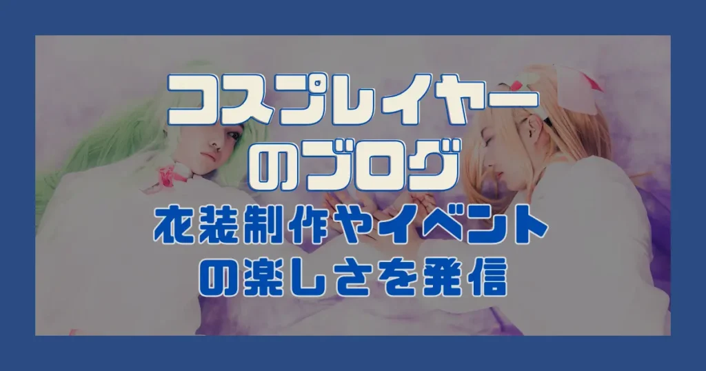 コスプレイヤーのブログ｜衣装制作やイベントの楽しさを発信