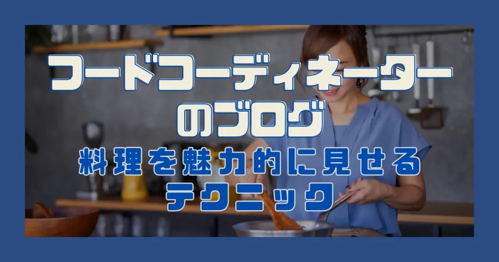 フードコーディネーターのブログ｜料理を魅力的に見せるテクニック