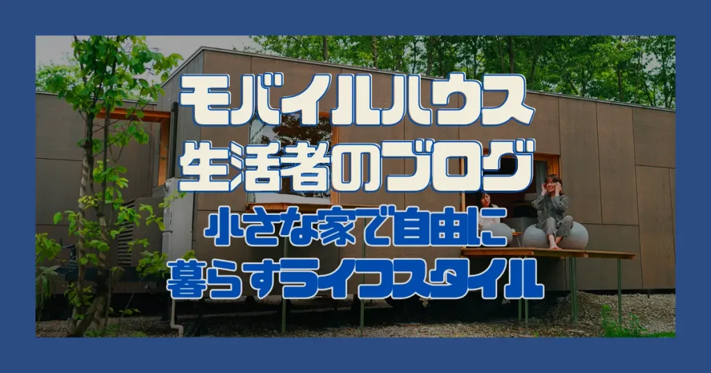 モバイルハウス生活者のブログ｜小さな家で自由に暮らすライフスタイル