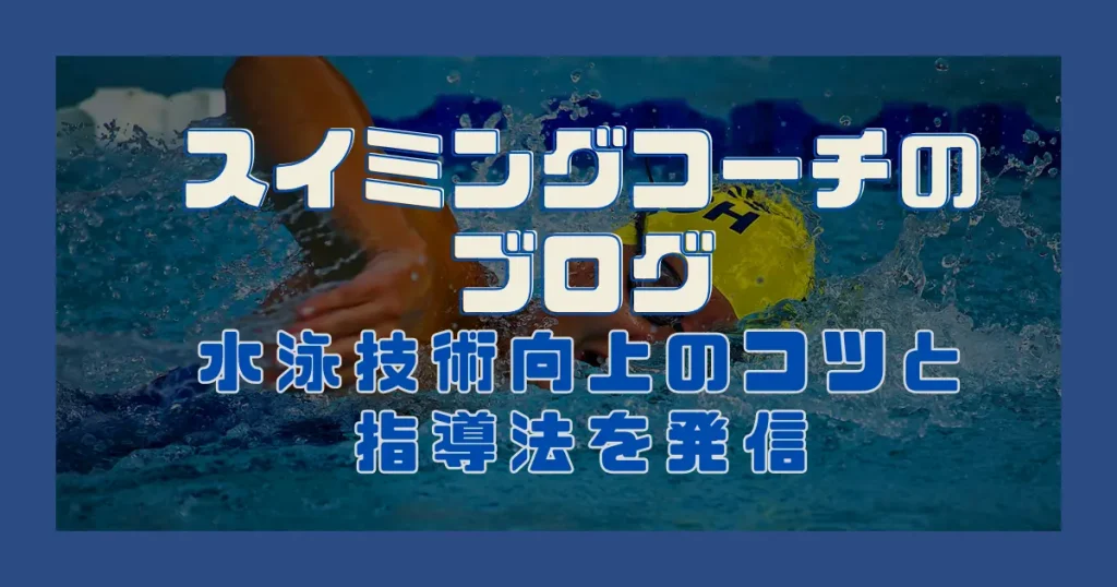 スイミングコーチのブログ｜水泳技術向上のコツと指導法を発信