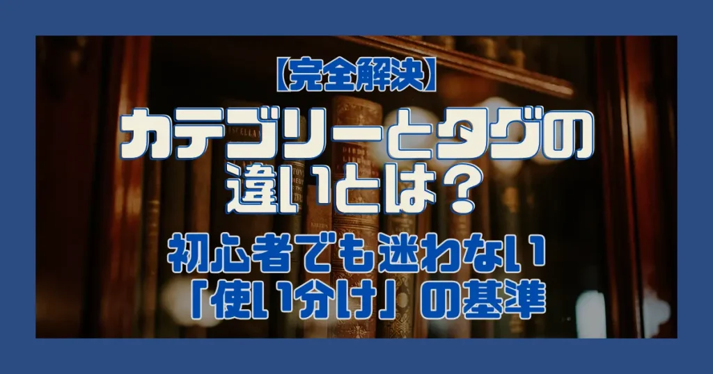 【完全解決】カテゴリーとタグの違いとは？初心者でも迷わない「使い分け」の基準
