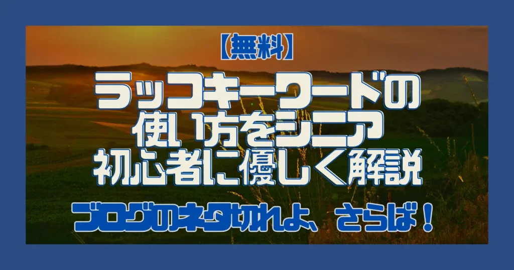 【無料】ブログのネタ切れよ、さらば！ラッコキーワードの使い方をシニア初心者に優しく解説