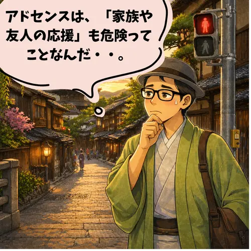 Googleアドセンスは、「家族や友人の応援も危険ってことなんだ」と、考え込んでいるところ…。