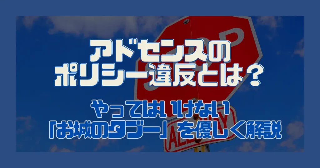 アドセンスのポリシー違反とは？｜やってはいけない「お城のタブー」を優しく解説