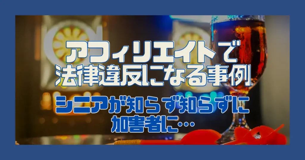 アフィリエイトで法律違反になる事例｜シニアが知らず知らずに加害者に…