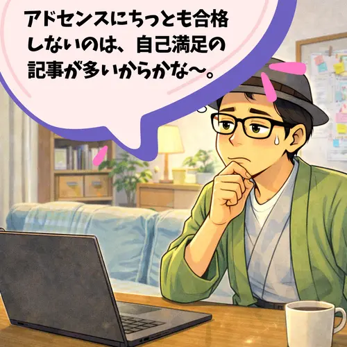 アドセンスにちっとも合格しないのは、自己満足の記事が多いからだと、思い始めたところ…。